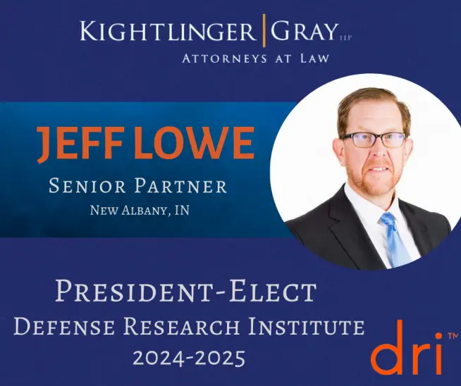 Announcement graphic for Jeff Lowe, Senior Partner at Kightlinger & Gray in New Albany, IN, named President-Elect of the Defense Research Institute for 2024–2025, featuring DRI logo and firm branding. Announcement graphic for Jeff Lowe, Senior Partner at Kightlinger & Gray in New Albany, IN, named President-Elect of the Defense Research Institute for 2024–2025, featuring DRI logo and firm branding.